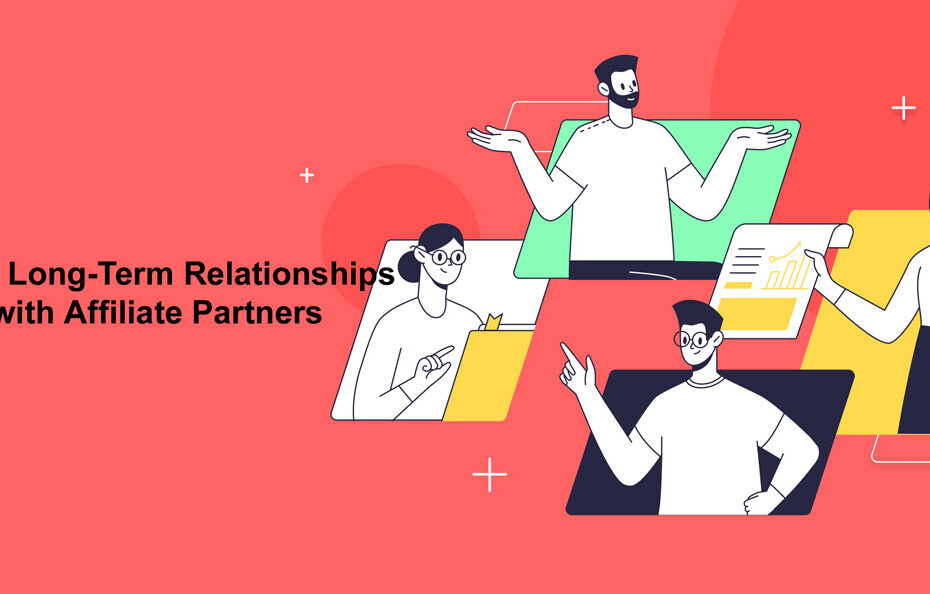 How to Build Long-Term Relationships with Affiliate Partners?